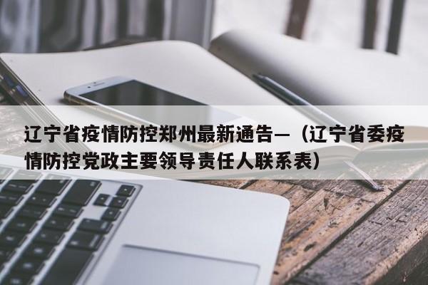 辽宁省疫情防控郑州最新通告—（辽宁省委疫情防控党政主要领导责任人联系表）
