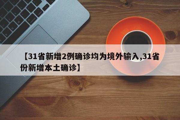 【31省新增2例确诊均为境外输入,31省份新增本土确诊】