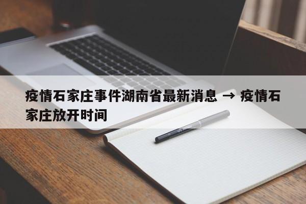 疫情石家庄事件湖南省最新消息 → 疫情石家庄放开时间