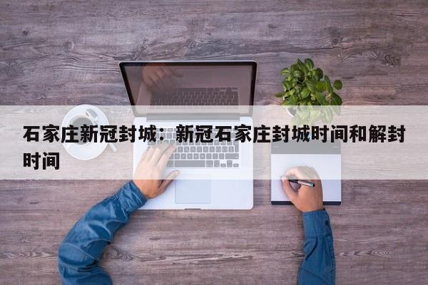 石家庄新冠封城：新冠石家庄封城时间和解封时间