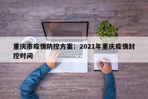 重庆市疫情防控方案：2021年重庆疫情封控时间