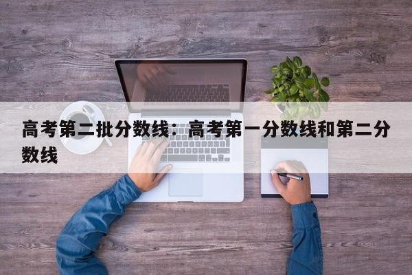 高考第二批分数线：高考第一分数线和第二分数线