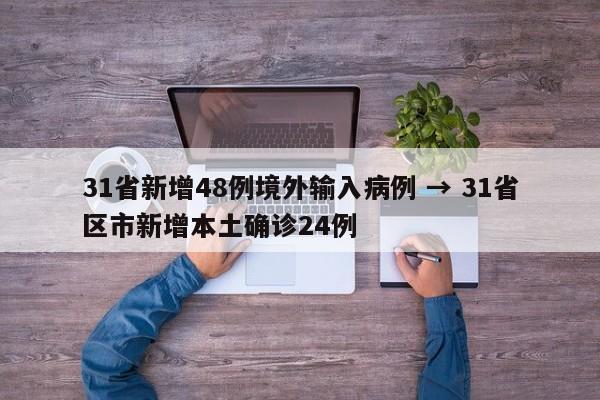 31省新增48例境外输入病例 → 31省区市新增本土确诊24例