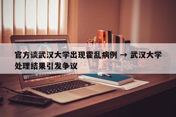 官方谈武汉大学出现霍乱病例 → 武汉大学处理结果引发争议