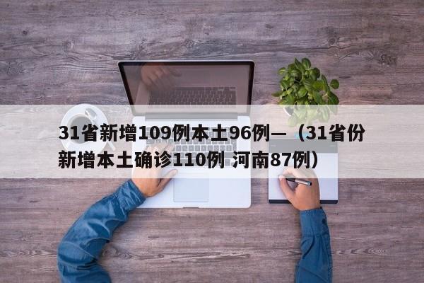 31省新增109例本土96例—（31省份新增本土确诊110例 河南87例）