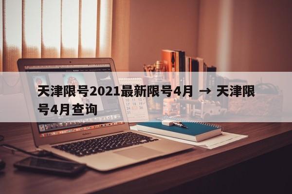 天津限号2021最新限号4月 → 天津限号4月查询