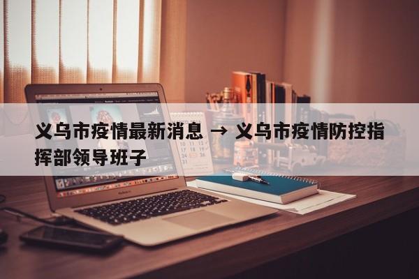 义乌市疫情最新消息 → 义乌市疫情防控指挥部领导班子