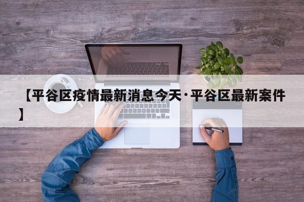 【平谷区疫情最新消息今天·平谷区最新案件】