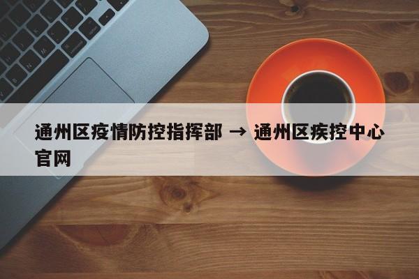 通州区疫情防控指挥部 → 通州区疾控中心官网