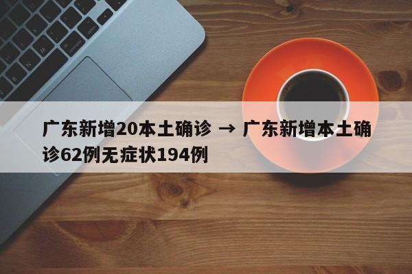 广东新增20本土确诊 → 广东新增本土确诊62例无症状194例