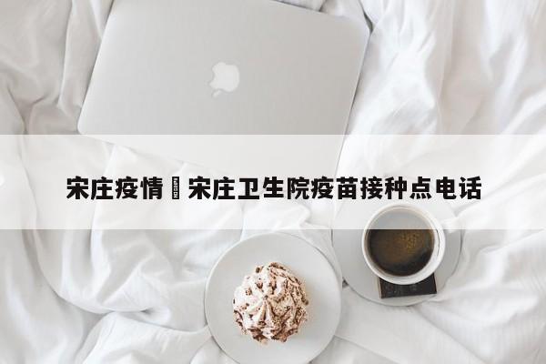 宋庄疫情›宋庄卫生院疫苗接种点电话