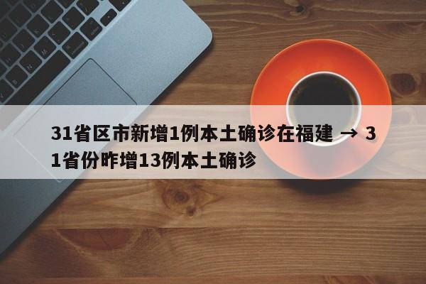 31省区市新增1例本土确诊在福建 → 31省份昨增13例本土确诊