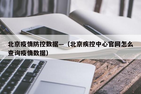 北京疫情防控数据—（北京疾控中心官网怎么查询疫情数据）