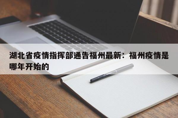 湖北省疫情指挥部通告福州最新：福州疫情是哪年开始的