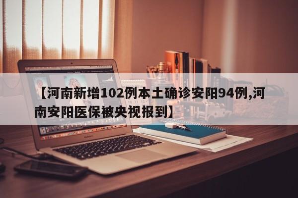 【河南新增102例本土确诊安阳94例,河南安阳医保被央视报到】