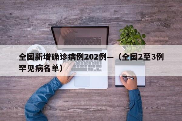 全国新增确诊病例202例—（全国2至3例罕见病名单）