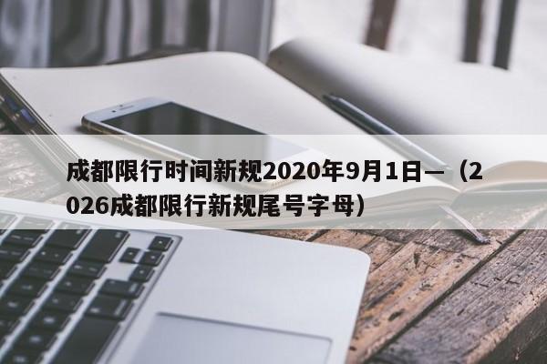 成都限行时间新规2020年9月1日—（2026成都限行新规尾号字母）