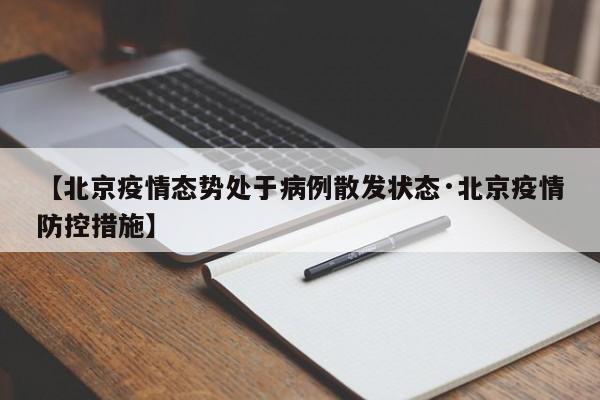 【北京疫情态势处于病例散发状态·北京疫情防控措施】