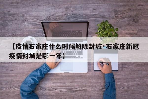 【疫情石家庄什么时候解除封城·石家庄新冠疫情封城是哪一年】