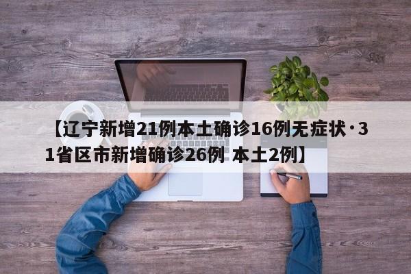 【辽宁新增21例本土确诊16例无症状·31省区市新增确诊26例 本土2例】