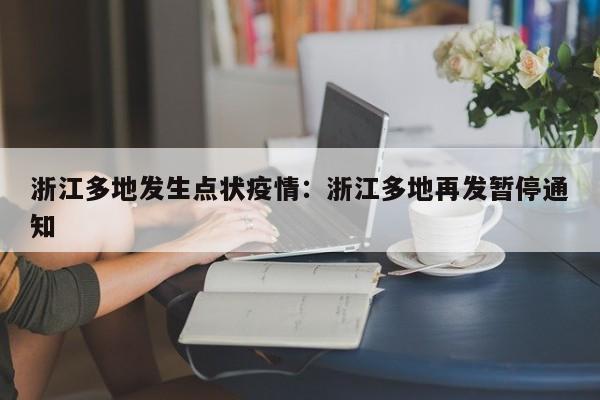 浙江多地发生点状疫情：浙江多地再发暂停通知