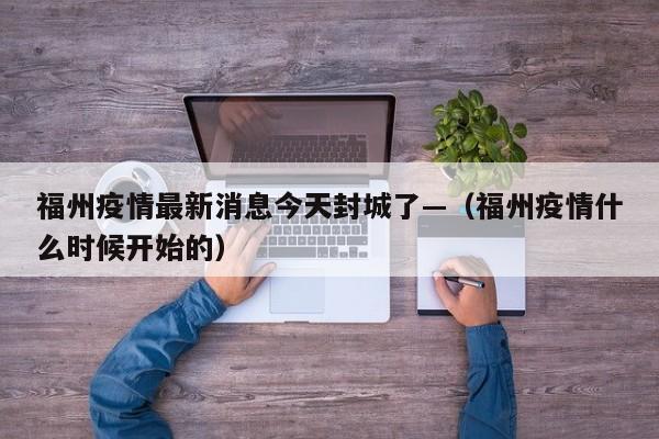 福州疫情最新消息今天封城了—（福州疫情什么时候开始的）