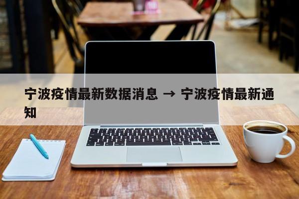 宁波疫情最新数据消息 → 宁波疫情最新通知