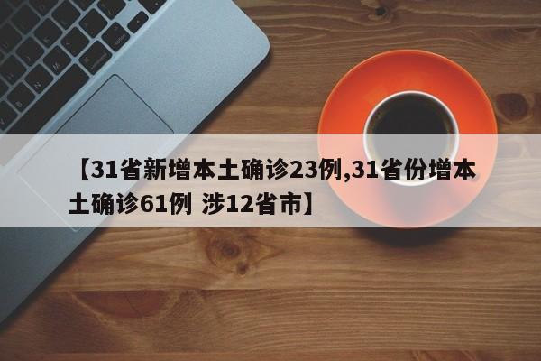 【31省新增本土确诊23例,31省份增本土确诊61例 涉12省市】