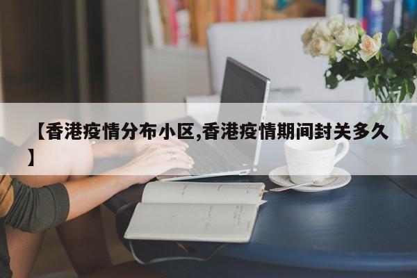 【香港疫情分布小区,香港疫情期间封关多久】
