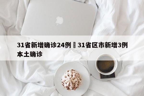 31省新增确诊24例›31省区市新增3例本土确诊
