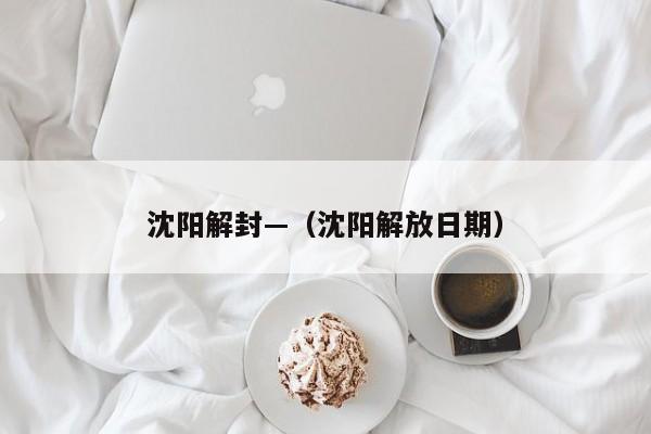 沈阳解封—（沈阳解放日期）