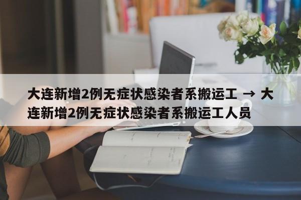 大连新增2例无症状感染者系搬运工 → 大连新增2例无症状感染者系搬运工人员