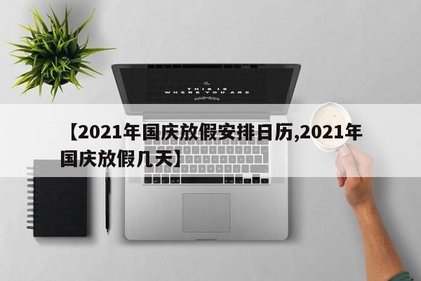 【2021年国庆放假安排日历,2021年国庆放假几天】