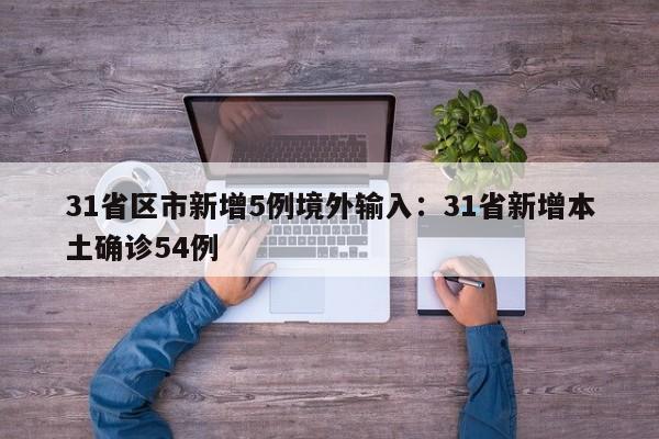 31省区市新增5例境外输入：31省新增本土确诊54例
