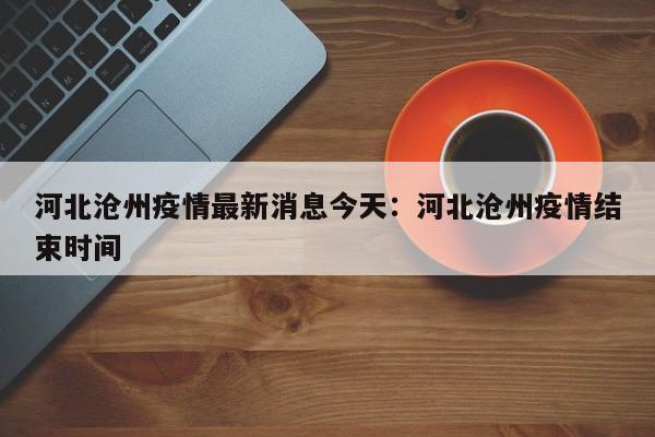 河北沧州疫情最新消息今天：河北沧州疫情结束时间