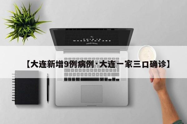 【大连新增9例病例·大连一家三口确诊】
