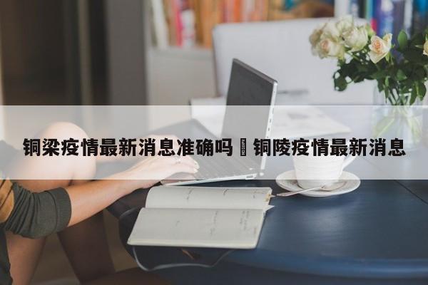 铜梁疫情最新消息准确吗›铜陵疫情最新消息