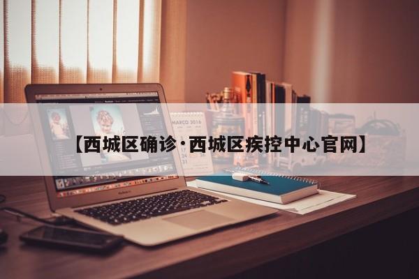 【西城区确诊·西城区疾控中心官网】
