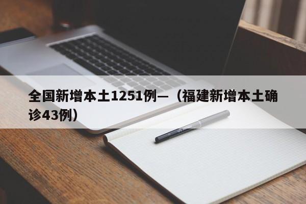 全国新增本土1251例—（福建新增本土确诊43例）