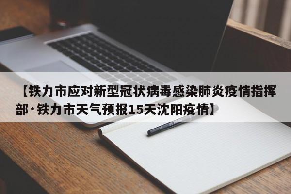 【铁力市应对新型冠状病毒感染肺炎疫情指挥部·铁力市天气预报15天沈阳疫情】