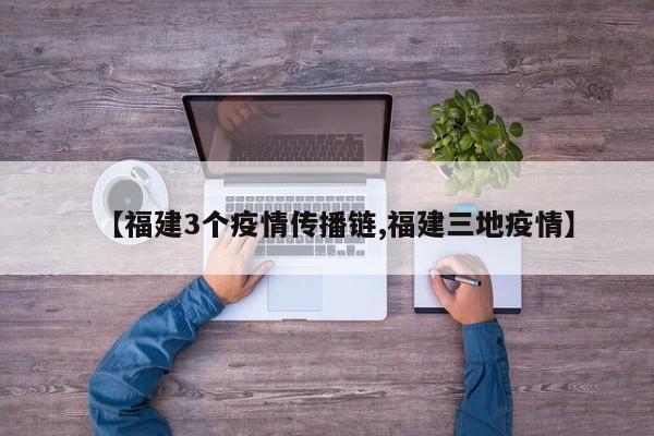 【福建3个疫情传播链,福建三地疫情】