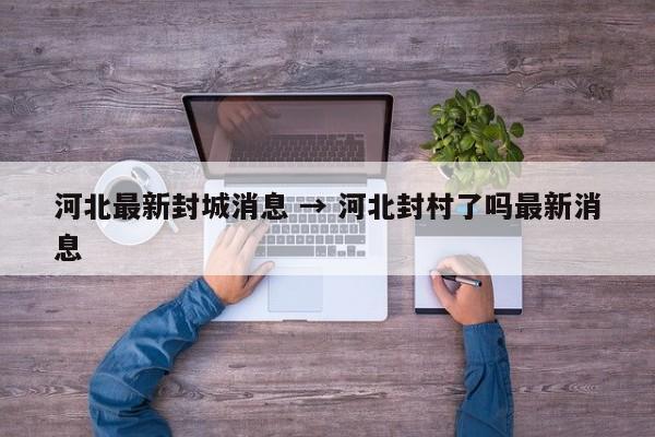 河北最新封城消息 → 河北封村了吗最新消息