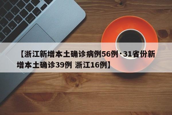 【浙江新增本土确诊病例56例·31省份新增本土确诊39例 浙江16例】