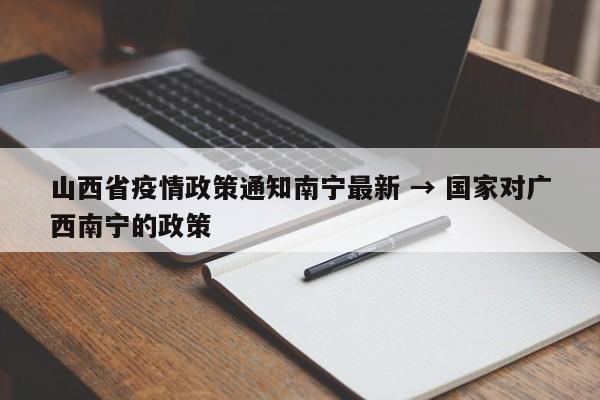 山西省疫情政策通知南宁最新 → 国家对广西南宁的政策