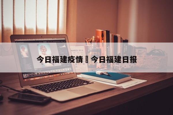 今日福建疫情›今日福建日报