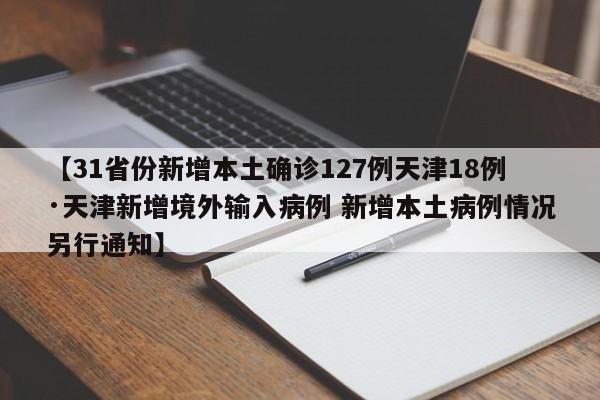 【31省份新增本土确诊127例天津18例·天津新增境外输入病例 新增本土病例情况另行通知】