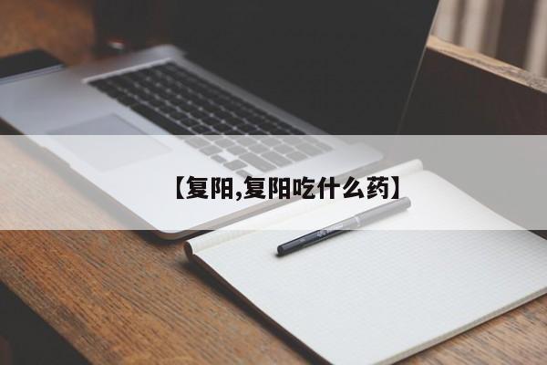 【复阳,复阳吃什么药】