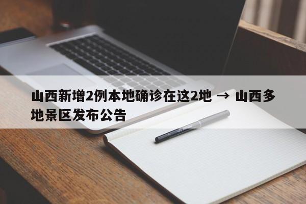 山西新增2例本地确诊在这2地 → 山西多地景区发布公告