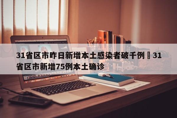 31省区市昨日新增本土感染者破千例›31省区市新增75例本土确诊