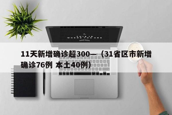 11天新增确诊超300—（31省区市新增确诊76例 本土40例）